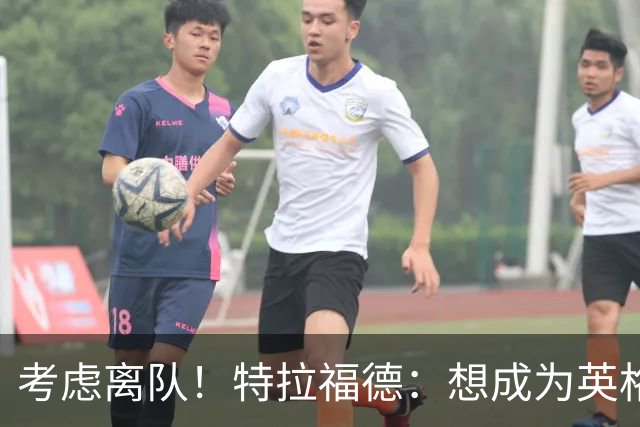考虑离队！特拉福德：想成为英格兰头号门将，就必须是俱乐部主力